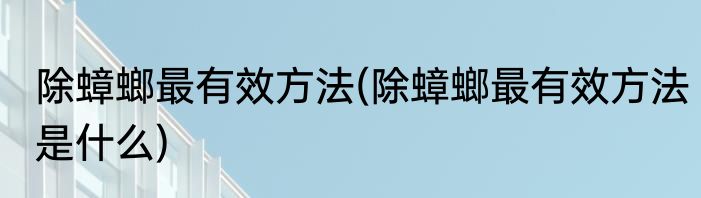 除蟑螂最有效方法(除蟑螂最有效方法是什么)