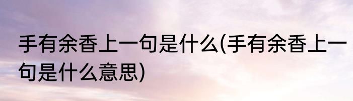 手有余香上一句是什么(手有余香上一句是什么意思)
