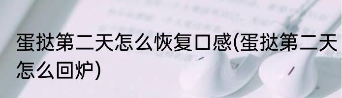 蛋挞第二天怎么恢复口感(蛋挞第二天怎么回炉)