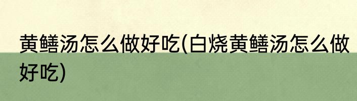 黄鳝汤怎么做好吃(白烧黄鳝汤怎么做好吃)