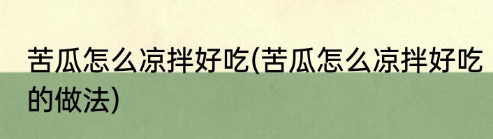 苦瓜怎么凉拌好吃(苦瓜怎么凉拌好吃的做法)