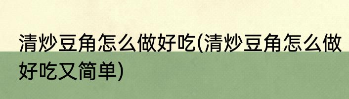 清炒豆角怎么做好吃(清炒豆角怎么做好吃又简单)