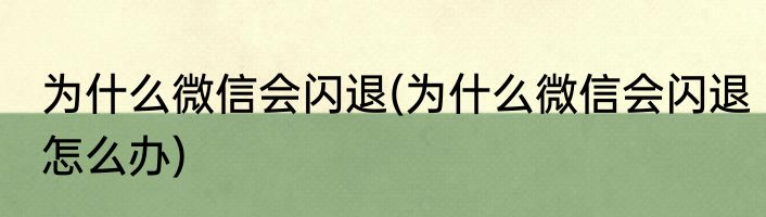 为什么微信会闪退(为什么微信会闪退怎么办)