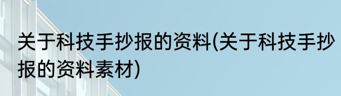 关于科技手抄报的资料(关于科技手抄报的资料素材)
