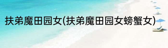 扶弟魔田园女(扶弟魔田园女螃蟹女)