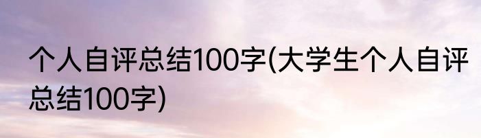 个人自评总结100字(大学生个人自评总结100字)