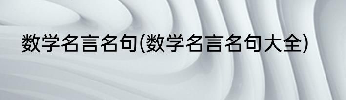 数学名言名句(数学名言名句大全)