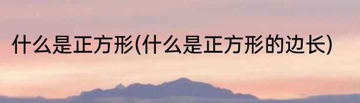 什么是正方形(什么是正方形的边长)