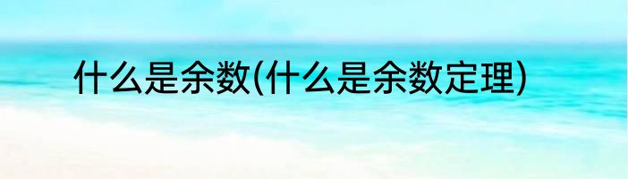 什么是余数(什么是余数定理)