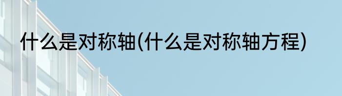 什么是对称轴(什么是对称轴方程)