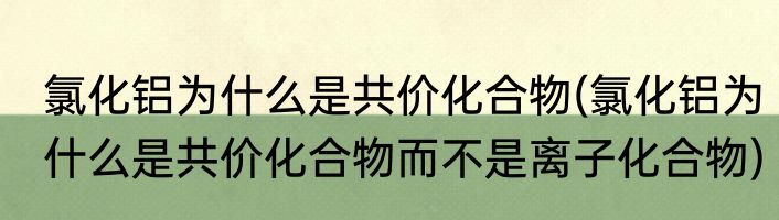 氯化铝为什么是共价化合物(氯化铝为什么是共价化合物而不是离子化合物)