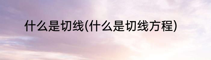 什么是切线(什么是切线方程)