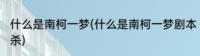什么是南柯一梦(什么是南柯一梦剧本杀)