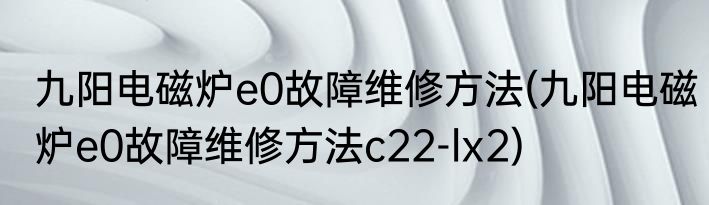 九阳电磁炉e0故障维修方法(九阳电磁炉e0故障维修方法c22-lx2)