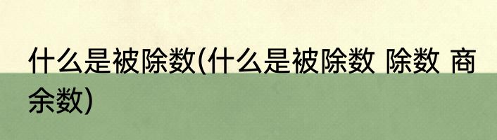 什么是被除数(什么是被除数 除数 商 余数)