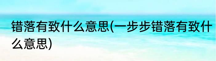 错落有致什么意思(一步步错落有致什么意思)