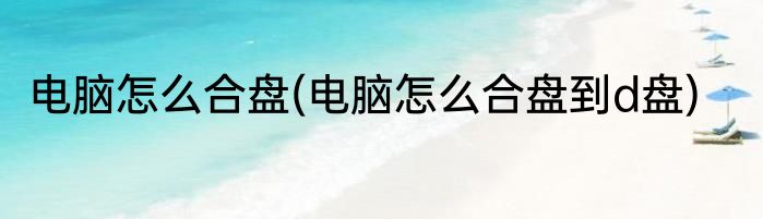 电脑怎么合盘(电脑怎么合盘到d盘)