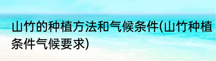 山竹的种植方法和气候条件(山竹种植条件气候要求)