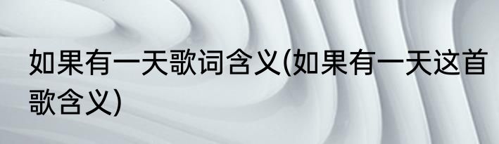 如果有一天歌词含义(如果有一天这首歌含义)