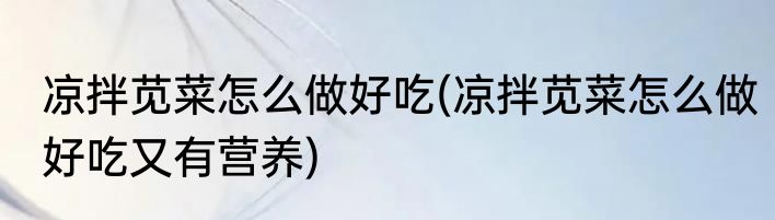 凉拌苋菜怎么做好吃(凉拌苋菜怎么做好吃又有营养)