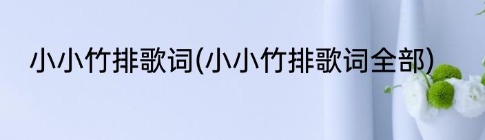 小小竹排歌词(小小竹排歌词全部)