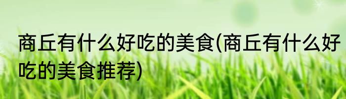 商丘有什么好吃的美食(商丘有什么好吃的美食推荐)