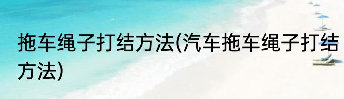 拖车绳子打结方法(汽车拖车绳子打结方法)