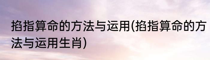 掐指算命的方法与运用(掐指算命的方法与运用生肖)