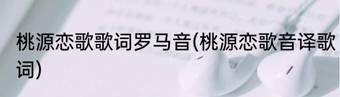 桃源恋歌歌词罗马音(桃源恋歌音译歌词)