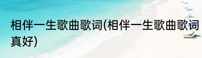 相伴一生歌曲歌词(相伴一生歌曲歌词真好)