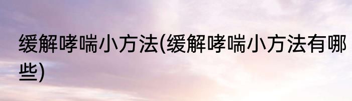 缓解哮喘小方法(缓解哮喘小方法有哪些)