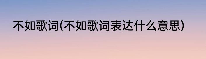 不如歌词(不如歌词表达什么意思)