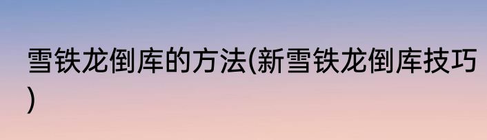 雪铁龙倒库的方法(新雪铁龙倒库技巧)