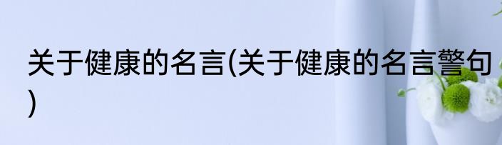 关于健康的名言(关于健康的名言警句)