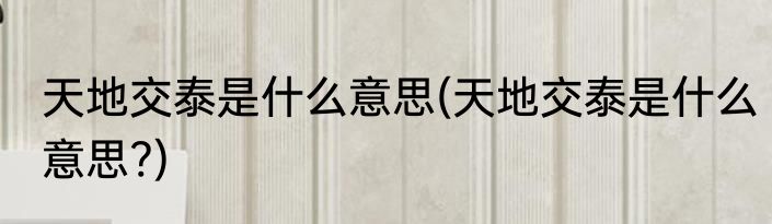 天地交泰是什么意思(天地交泰是什么意思?)
