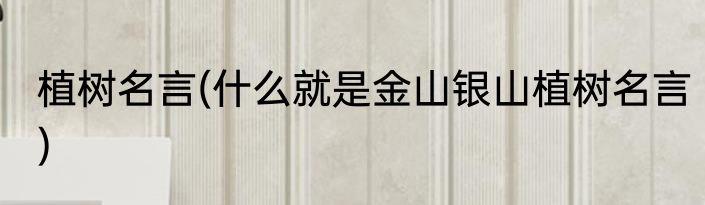 植树名言(什么就是金山银山植树名言)