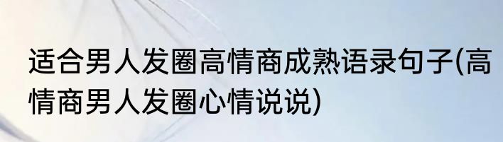 适合男人发圈高情商成熟语录句子(高情商男人发圈心情说说)