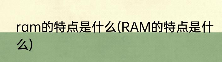ram的特点是什么(RAM的特点是什么)