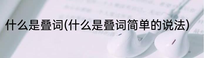 什么是叠词(什么是叠词简单的说法)