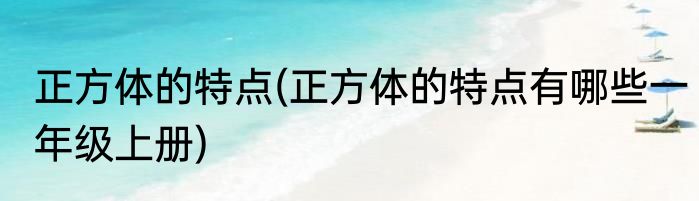 正方体的特点(正方体的特点有哪些一年级上册)