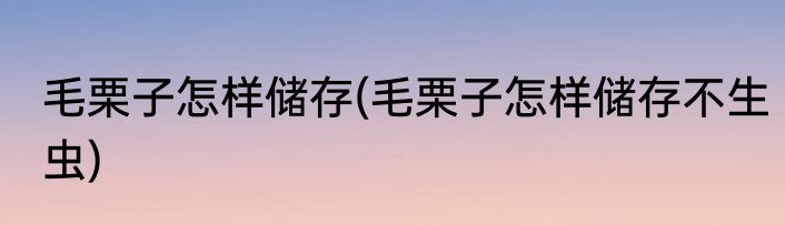 毛栗子怎样储存(毛栗子怎样储存不生虫)