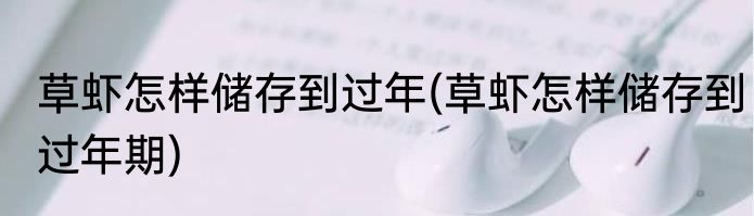 草虾怎样储存到过年(草虾怎样储存到过年期)