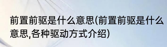 前置前驱是什么意思(前置前驱是什么意思,各种驱动方式介绍)