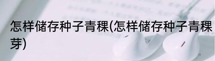 怎样储存种子青稞(怎样储存种子青稞芽)