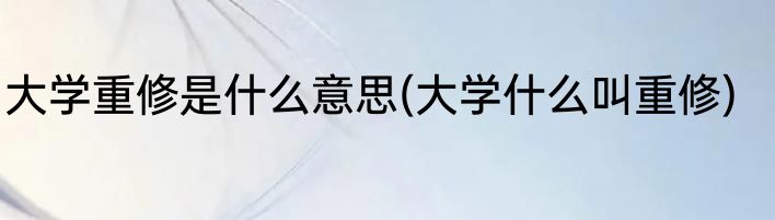 大学重修是什么意思(大学什么叫重修)