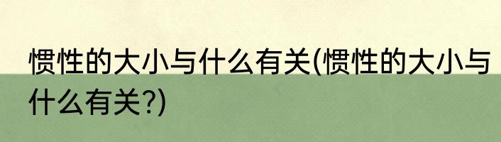 惯性的大小与什么有关(惯性的大小与什么有关?)