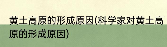 黄土高原的形成原因(科学家对黄土高原的形成原因)