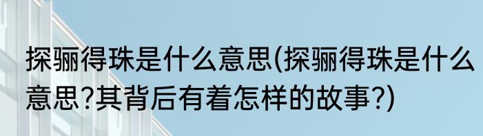 探骊得珠是什么意思(探骊得珠是什么意思?其背后有着怎样的故事?)