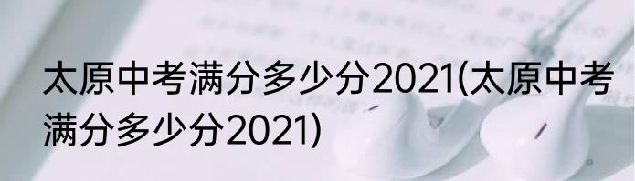 太原中考满分多少分2021(太原中考满分多少分2021)
