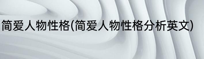 简爱人物性格(简爱人物性格分析英文)